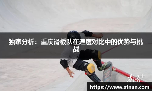 独家分析：重庆滑板队在速度对比中的优势与挑战