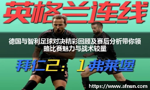 德国与智利足球对决精彩回顾及赛后分析带你领略比赛魅力与战术较量