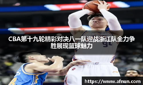 CBA第十九轮精彩对决八一队迎战浙江队全力争胜展现篮球魅力